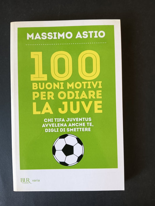Massimo Astio 100 BUONI MOTIVI PER ODIARE LA JUVE Rizzoli Editore